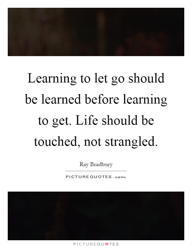 Learning to let go should be learned before learning to get. Life should be touched, not strangled Picture Quote #1