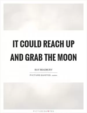 It could reach up and grab the moon Picture Quote #1