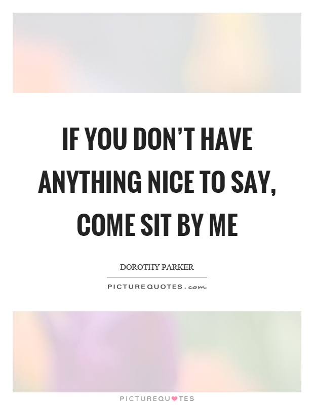 If you don't have anything nice to say, come sit by me Picture Quote #1