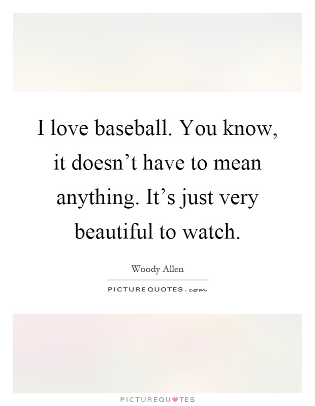I love baseball. You know, it doesn't have to mean anything. It's just very beautiful to watch Picture Quote #1