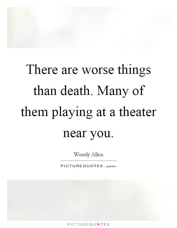 There are worse things than death. Many of them playing at a theater near you Picture Quote #1