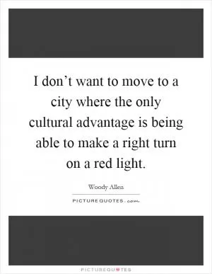 I don’t want to move to a city where the only cultural advantage is being able to make a right turn on a red light Picture Quote #1