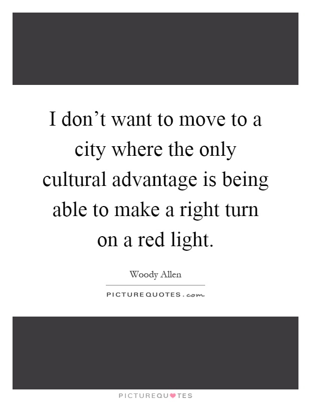 I don't want to move to a city where the only cultural advantage is being able to make a right turn on a red light Picture Quote #1