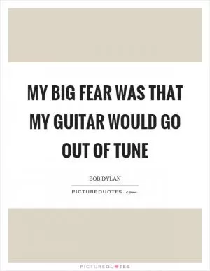 My big fear was that my guitar would go out of tune Picture Quote #1