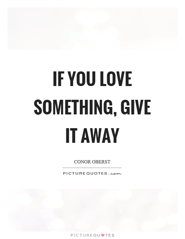 If you love something, give it away Picture Quote #1