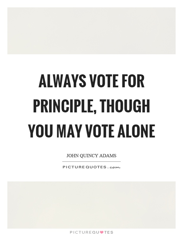 Always vote for principle, though you may vote alone Picture Quote #1