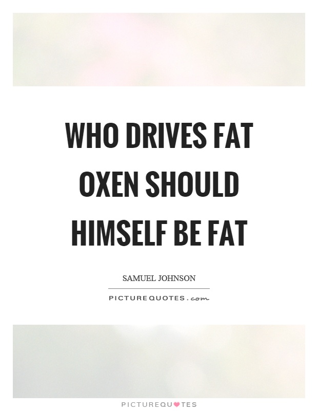 Who drives fat oxen should himself be fat Picture Quote #1