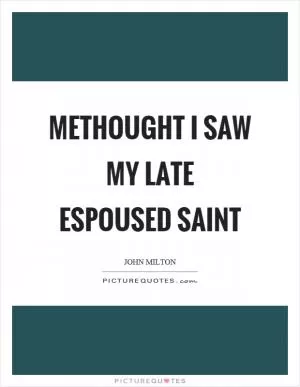 Methought I saw my late espoused saint Picture Quote #1