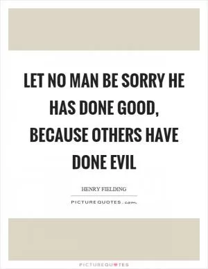 Let no man be sorry he has done good, because others have done evil Picture Quote #1