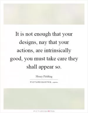 It is not enough that your designs, nay that your actions, are intrinsically good, you must take care they shall appear so Picture Quote #1