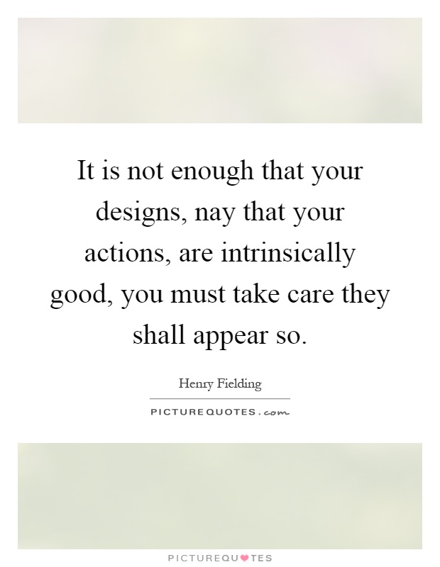 It is not enough that your designs, nay that your actions, are intrinsically good, you must take care they shall appear so Picture Quote #1