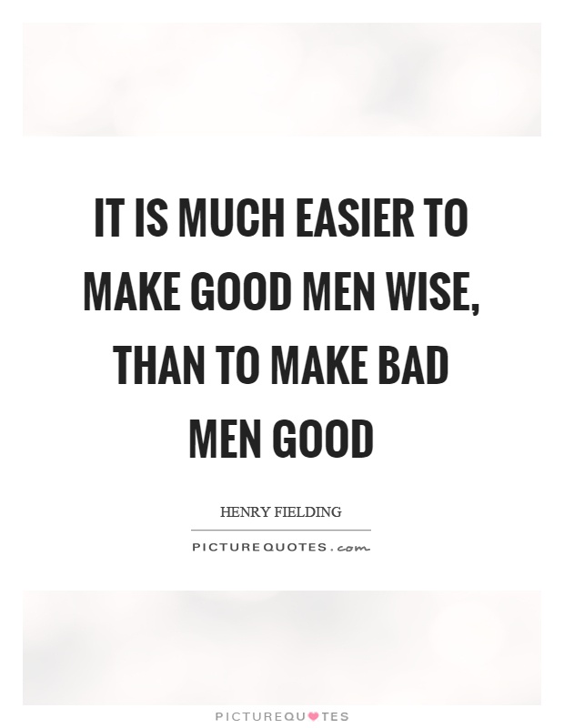 It is much easier to make good men wise, than to make bad men good Picture Quote #1