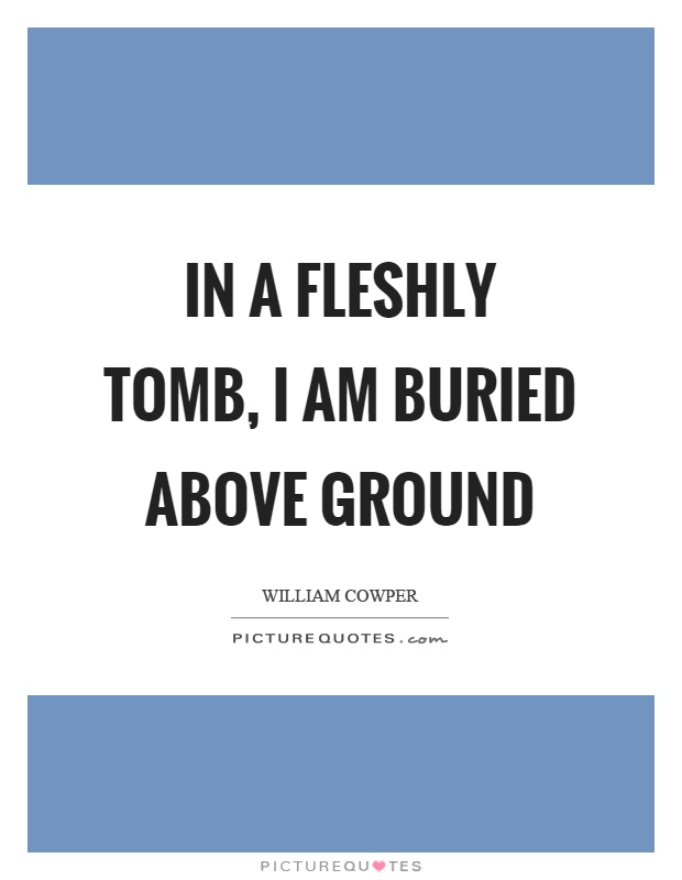 In a fleshly tomb, I am buried above ground Picture Quote #1
