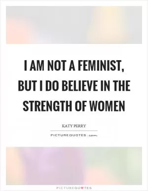 I am not a feminist, but I do believe in the strength of women Picture Quote #1