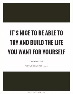 It’s nice to be able to try and build the life you want for yourself Picture Quote #1