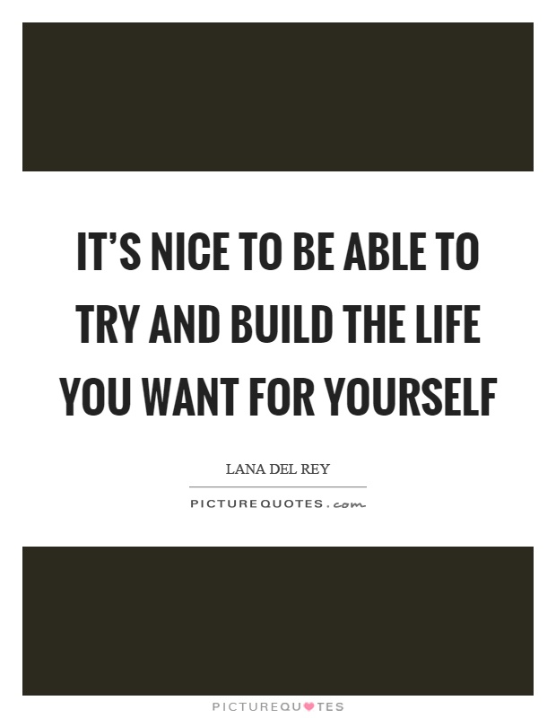 It's nice to be able to try and build the life you want for yourself Picture Quote #1