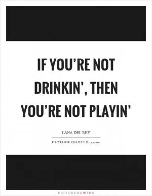 If you’re not drinkin’, then you’re not playin’ Picture Quote #1