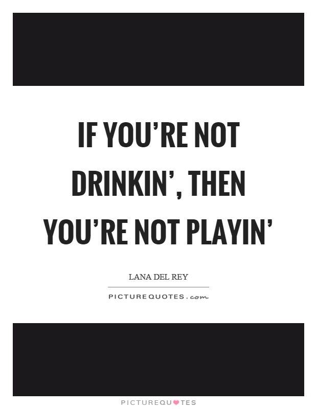 If you're not drinkin', then you're not playin' Picture Quote #1