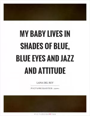 My baby lives in shades of blue, blue eyes and jazz and attitude Picture Quote #1