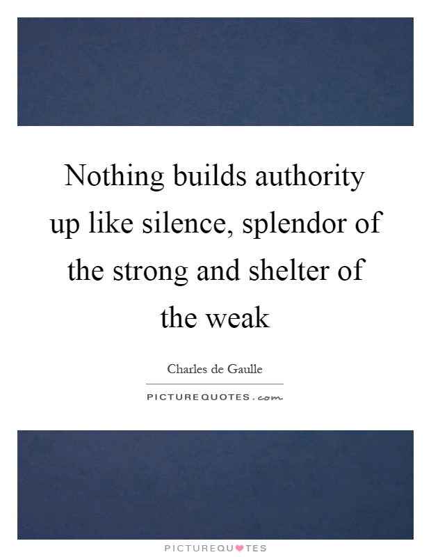 Nothing builds authority up like silence, splendor of the strong and shelter of the weak Picture Quote #1