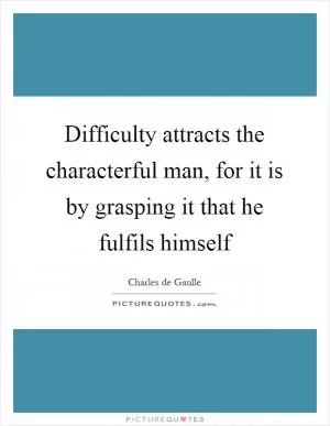 Difficulty attracts the characterful man, for it is by grasping it that he fulfils himself Picture Quote #1