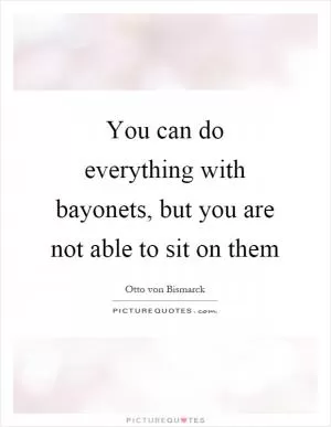 You can do everything with bayonets, but you are not able to sit on them Picture Quote #1