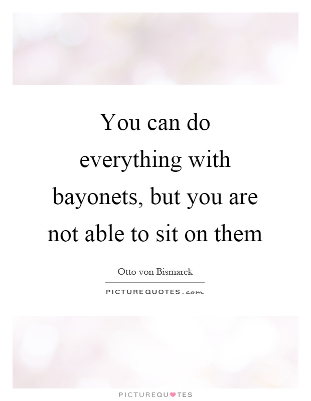You can do everything with bayonets, but you are not able to sit on them Picture Quote #1