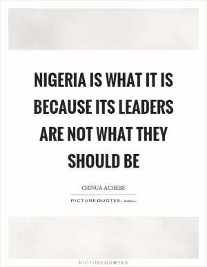 Nigeria is what it is because its leaders are not what they should be Picture Quote #1