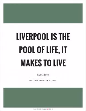 Liverpool is the pool of life, it makes to live Picture Quote #1