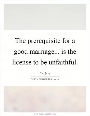 The prerequisite for a good marriage... is the license to be unfaithful Picture Quote #1