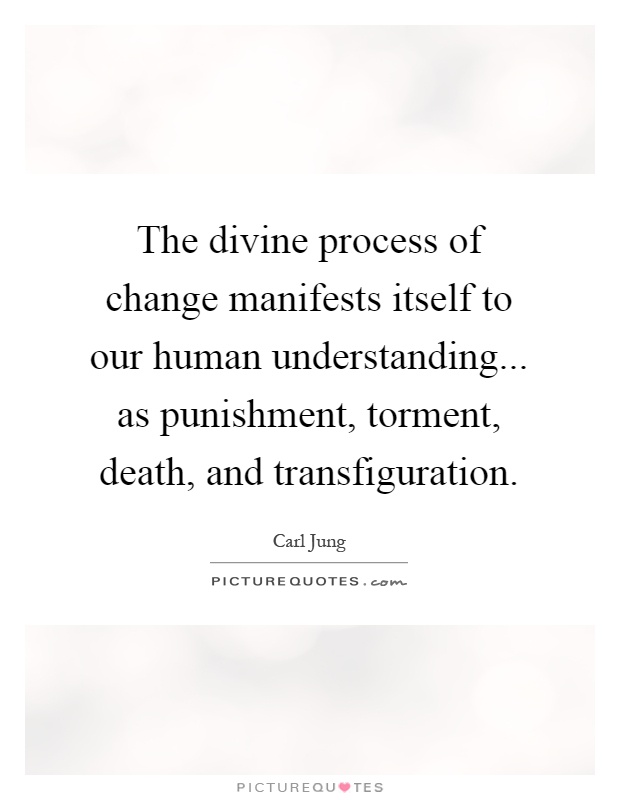 The divine process of change manifests itself to our human understanding... as punishment, torment, death, and transfiguration Picture Quote #1