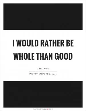 I would rather be whole than good Picture Quote #1