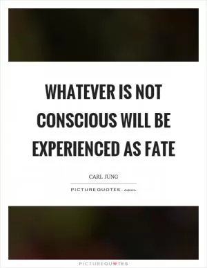 Whatever is not conscious will be experienced as fate Picture Quote #1