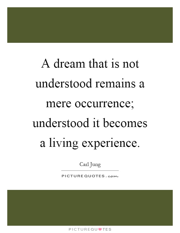 A dream that is not understood remains a mere occurrence; understood it becomes a living experience Picture Quote #1