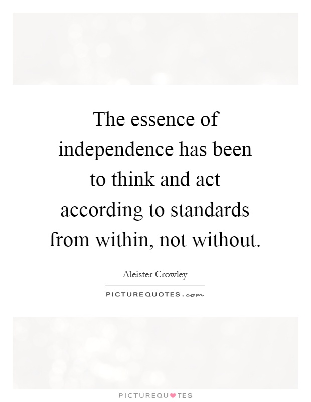 The essence of independence has been to think and act according to standards from within, not without Picture Quote #1