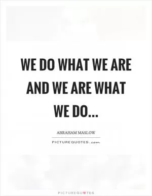 We do what we are and we are what we do Picture Quote #1