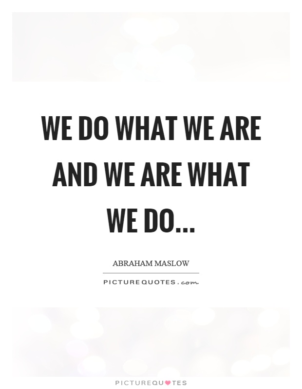 We do what we are and we are what we do Picture Quote #1