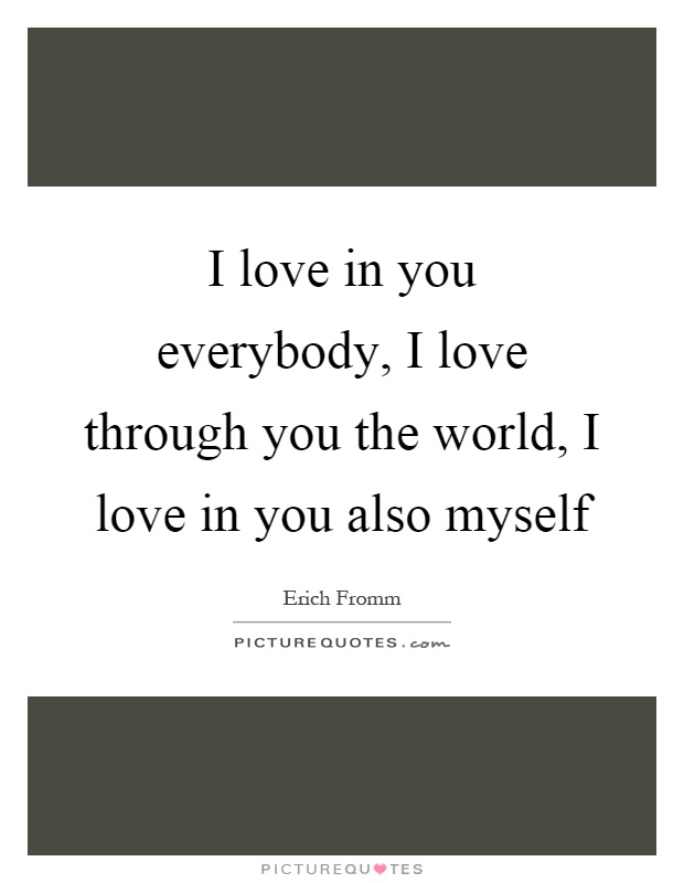 I love in you everybody, I love through you the world, I love in you also myself Picture Quote #1