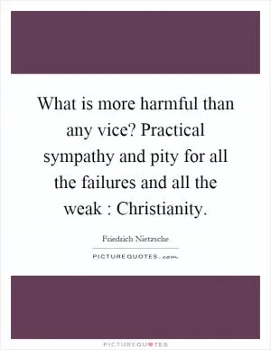 What is more harmful than any vice? Practical sympathy and pity for all the failures and all the weak : Christianity Picture Quote #1