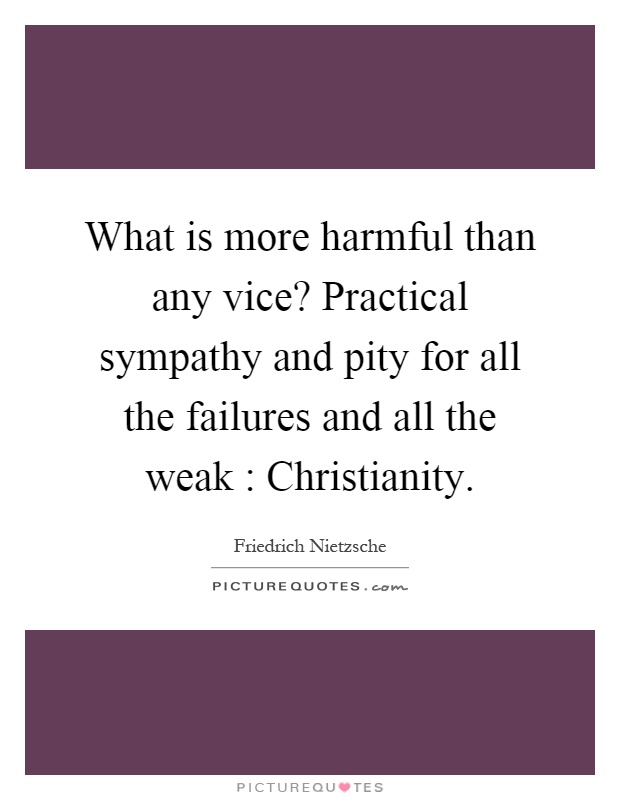 What is more harmful than any vice? Practical sympathy and pity for all the failures and all the weak : Christianity Picture Quote #1