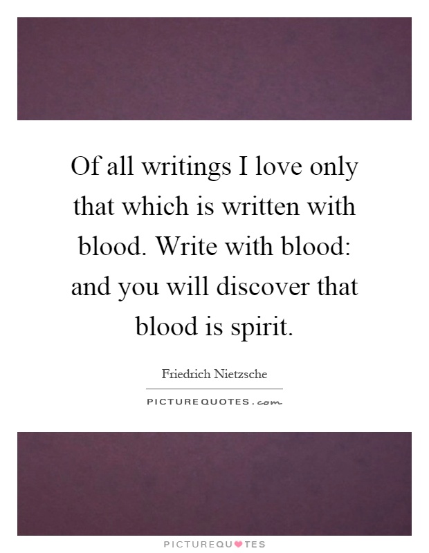 Of all writings I love only that which is written with blood. Write with blood: and you will discover that blood is spirit Picture Quote #1
