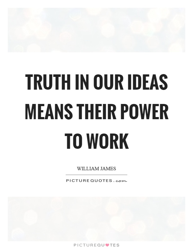Truth in our ideas means their power to work Picture Quote #1