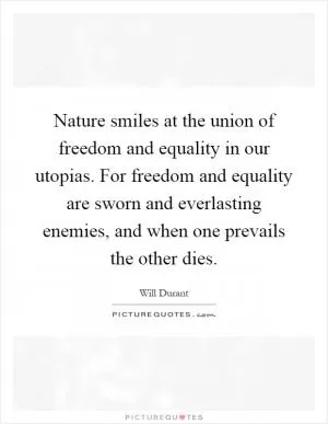Nature smiles at the union of freedom and equality in our utopias. For freedom and equality are sworn and everlasting enemies, and when one prevails the other dies Picture Quote #1