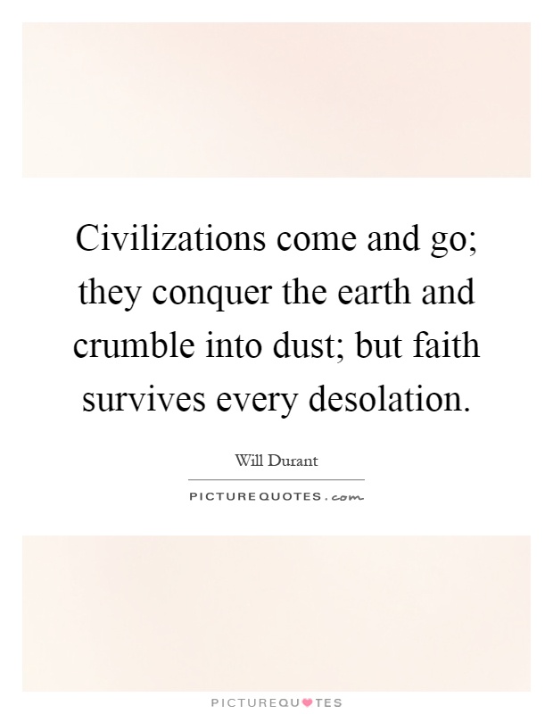 Civilizations come and go; they conquer the earth and crumble into dust; but faith survives every desolation Picture Quote #1