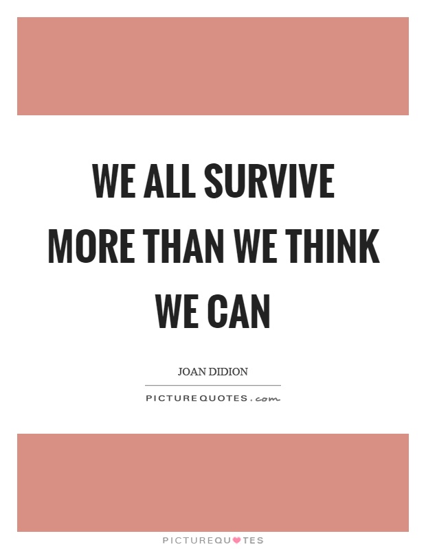 We all survive more than we think we can Picture Quote #1
