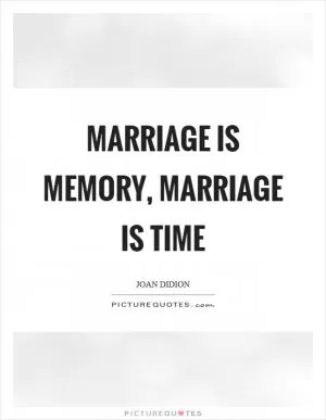 Marriage is memory, marriage is time Picture Quote #1