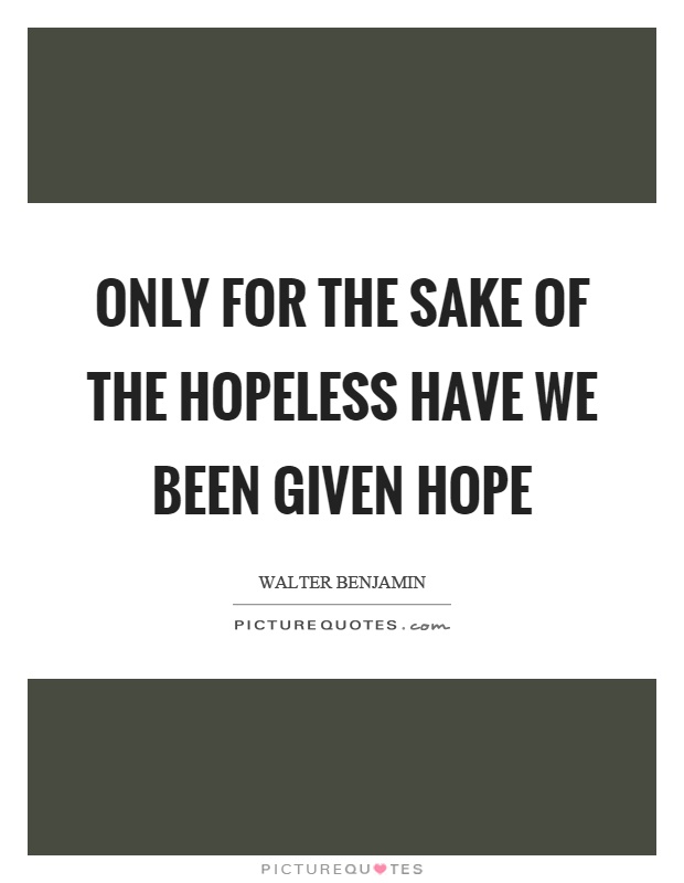 Only for the sake of the hopeless have we been given hope Picture Quote #1