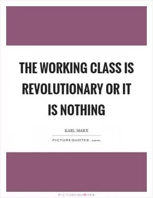 The working class is revolutionary or it is nothing Picture Quote #1
