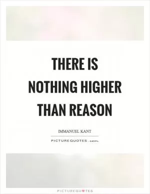 There is nothing higher than reason Picture Quote #1