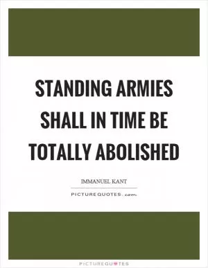 Standing armies shall in time be totally abolished Picture Quote #1
